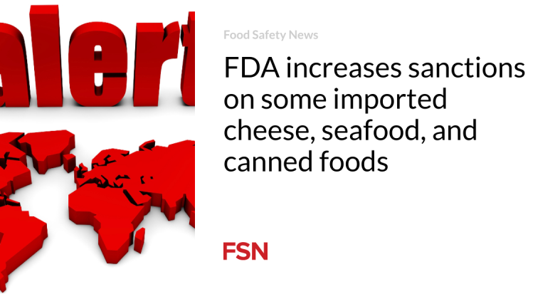 FDA increases sanctions on some imported cheese, seafood, and canned foods