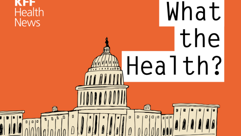 KFF Health News’ ‘What the Health?’: SCOTUS Term Wraps With a Bang