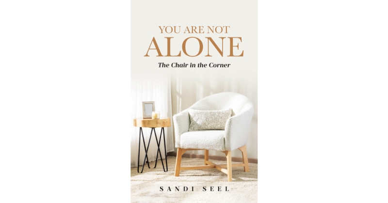 Author Sandi Seel’s New Book “You Are Not Alone: The Chair in the Corner” is a Poignant Reflection Offering Comfort and Healing for Those Facing Life’s Struggles